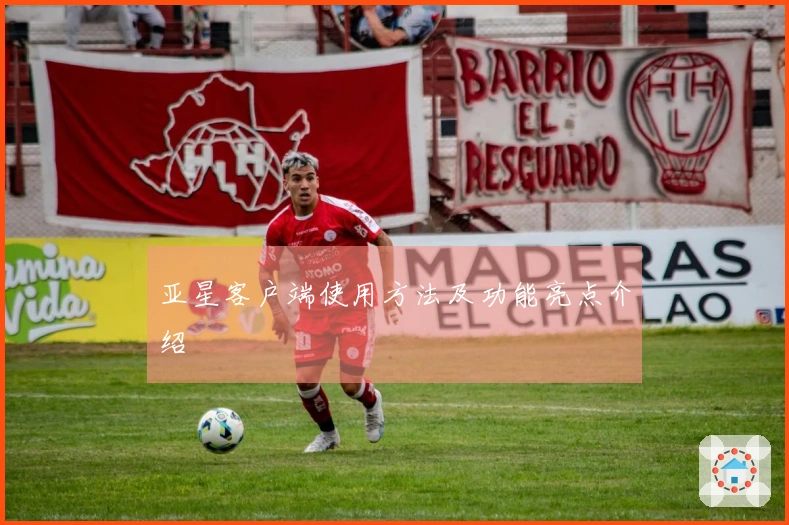 亚星客户端使用方法及功能亮点介绍