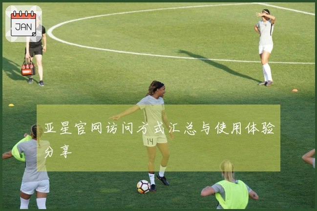 亚星官网访问方式汇总与使用体验分享