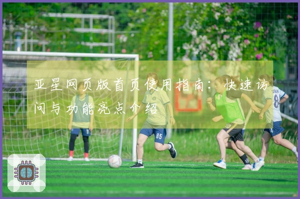亚星网页版首页使用指南：快速访问与功能亮点介绍