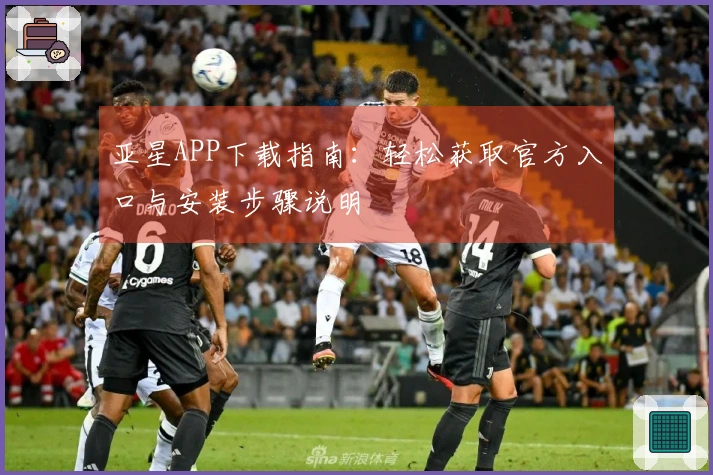 亚星APP下载指南：轻松获取官方入口与安装步骤说明