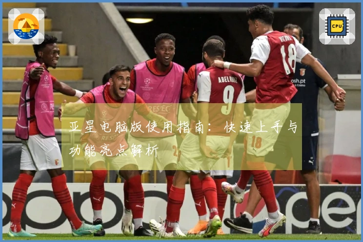 亚星电脑版使用指南：快速上手与功能亮点解析