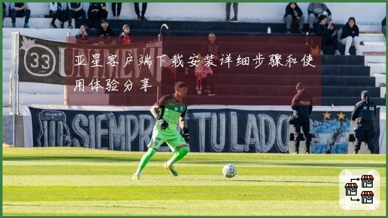 亚星客户端下载安装详细步骤和使用体验分享