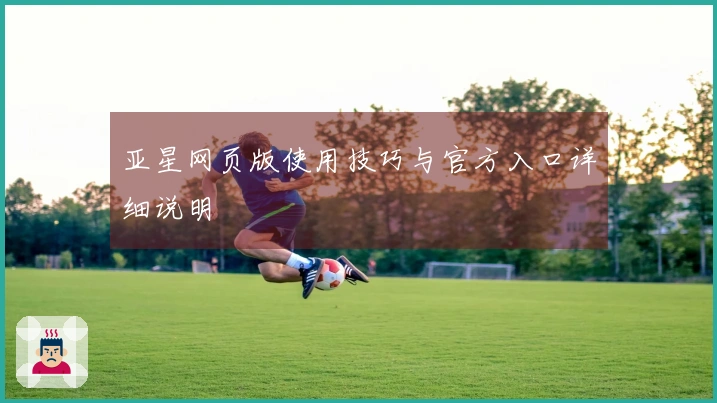 亚星网页版使用技巧与官方入口详细说明