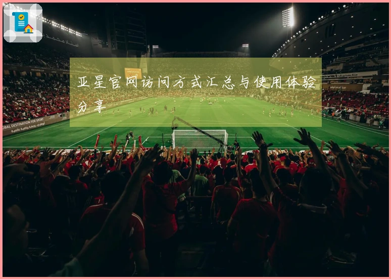 亚星官网访问方式汇总与使用体验分享