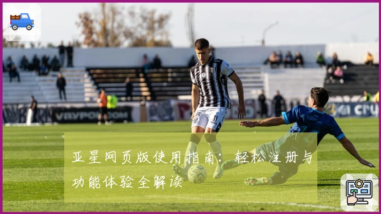 亚星网页版使用指南：轻松注册与功能体验全解读