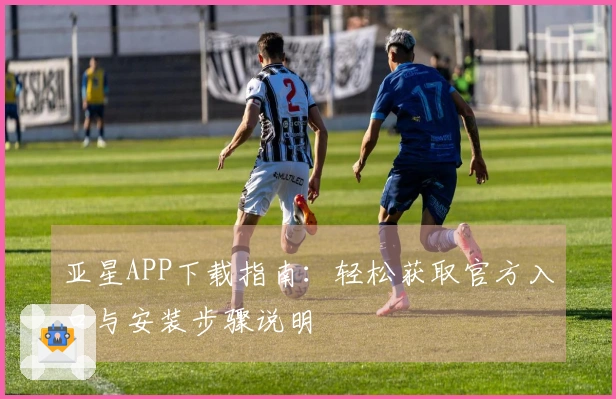 亚星APP下载指南：轻松获取官方入口与安装步骤说明