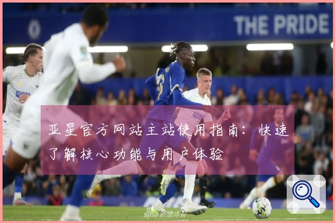 亚星官方网站主站使用指南:快速了解核心功能与用户体验